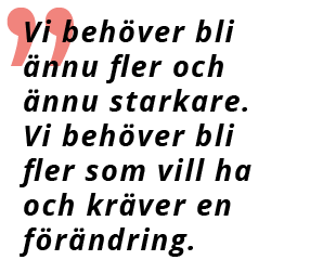 Citat: Vi behöver bli ännu fler och ännu starkare. Vi behöver bli fler som vill ha och kräver en förändring.